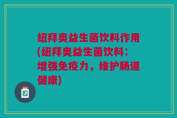 纽拜奥益生菌饮料作用(纽拜奥益生菌饮料：增强免疫力，维护肠道健康)