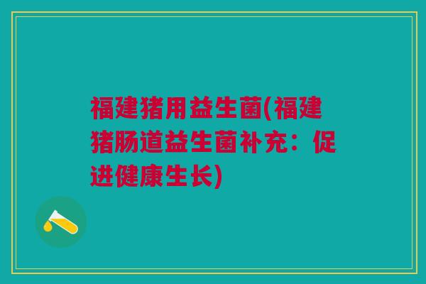 福建猪用益生菌(福建猪肠道益生菌补充:促进健康生长)