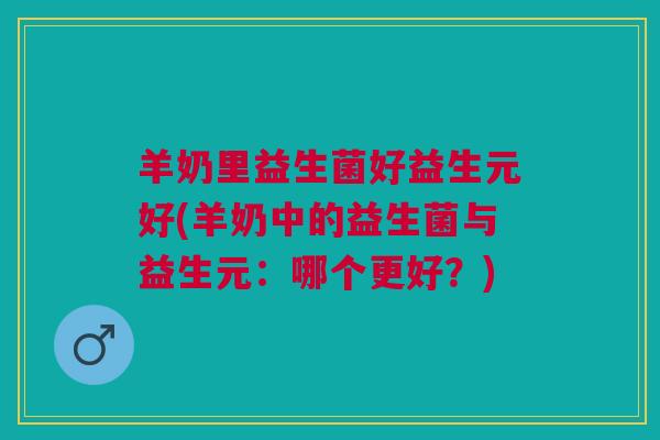 羊奶里益生菌好益生元好(羊奶中的益生菌与益生元:哪个更好?)