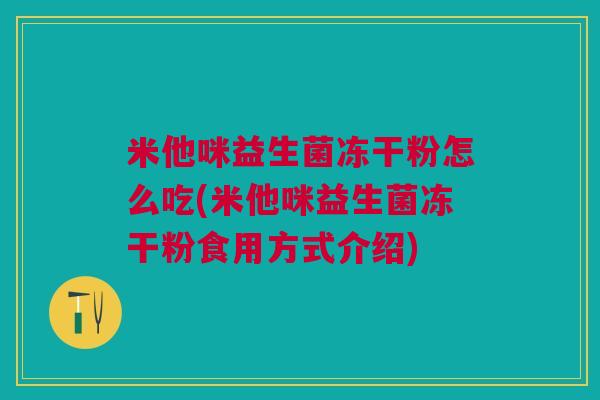米他咪益生菌冻干粉怎么吃(米他咪益生菌冻干粉食用方式介绍)