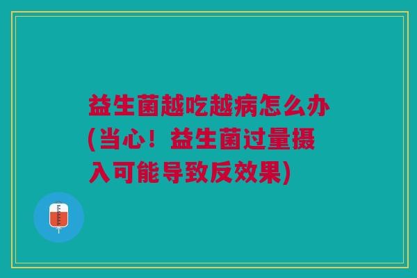 益生菌越吃越病怎么办(当心!益生菌过量摄入可能导致反效果)