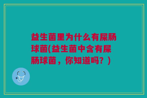 益生菌里为什么有屎肠球菌(益生菌中含有屎肠球菌，你知道吗？)