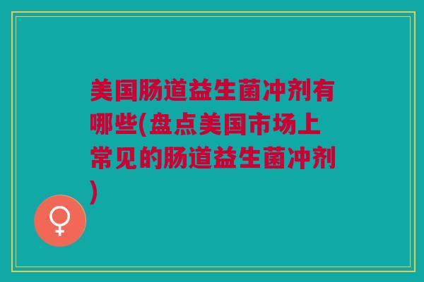 美国肠道益生菌冲剂有哪些(盘点美国市场上常见的肠道益生菌冲剂) 美国肠道益生菌冲剂有哪些(盘点美国市场上常见的肠道益生菌冲剂)