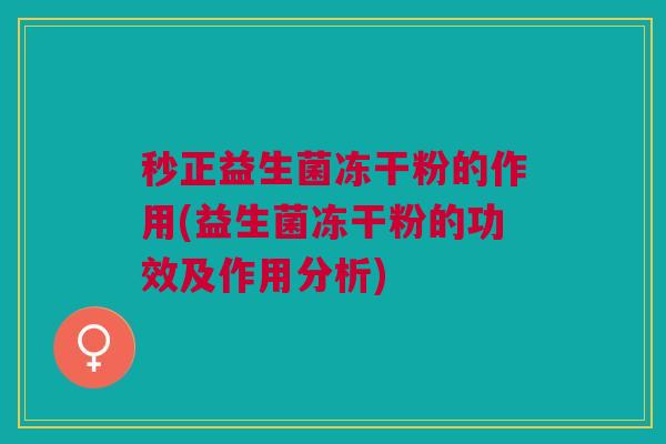 秒正益生菌冻干粉的作用(益生菌冻干粉的功效及作用分析)
