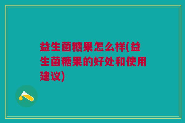 益生菌糖果怎么样(益生菌糖果的好处和使用建议)