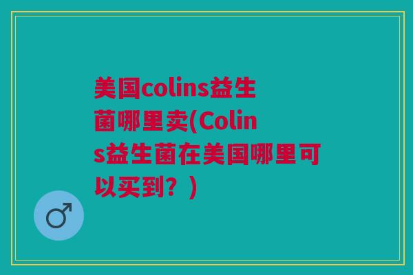 美国colins益生菌哪里卖(Colins益生菌在美国哪里可以买到?)