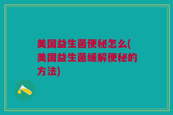 美国益生菌怎么(美国益生菌缓解的方法) 美国益生菌怎么(美国益生菌缓解的方法)