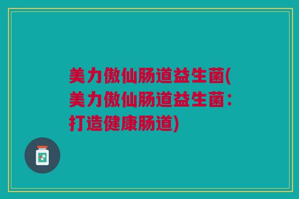 美力傲仙肠道益生菌(美力傲仙肠道益生菌:打造健康肠道)