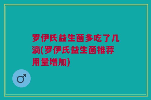 罗伊氏益生菌多吃了几滴(罗伊氏益生菌推荐用量增加)