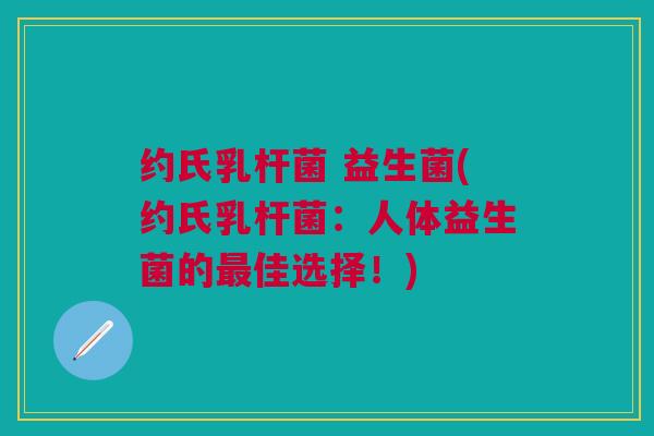 约氏乳杆菌 益生菌(约氏乳杆菌：人体益生菌的最佳选择！)