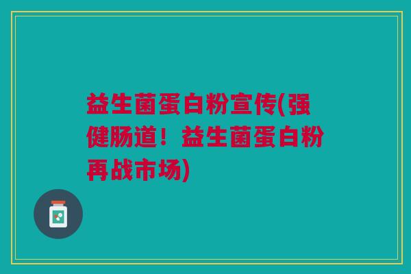 益生菌蛋白粉宣传(强健肠道!益生菌蛋白粉再战市场) 益生菌蛋白粉宣传(强健肠道!益生菌蛋白粉再战市场)