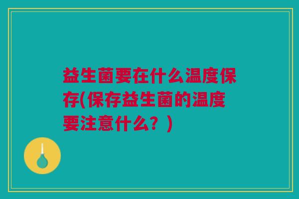 益生菌要在什么温度保存(保存益生菌的温度要注意什么?) 益生菌要在什么温度保存(保存益生菌的温度要注意什么?)