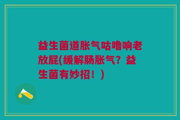 益生菌道咕噜响老放屁(缓解肠？益生菌有妙招！)
