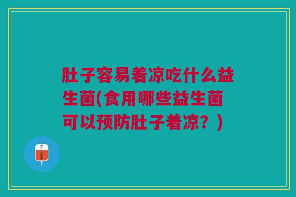 肚子容易着凉吃什么益生菌(食用哪些益生菌可以预防肚子着凉?)