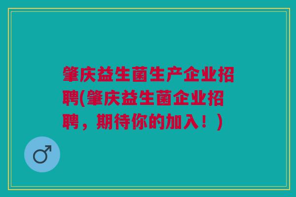 肇庆益生菌生产企业招聘(肇庆益生菌企业招聘,期待你的加入!)