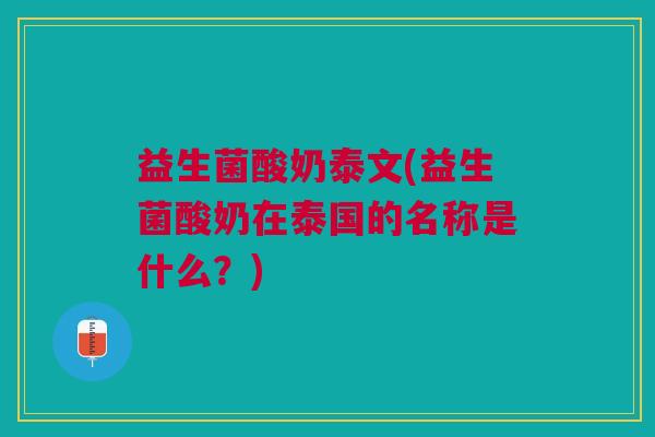 益生菌酸奶泰文(益生菌酸奶在泰国的名称是什么？)