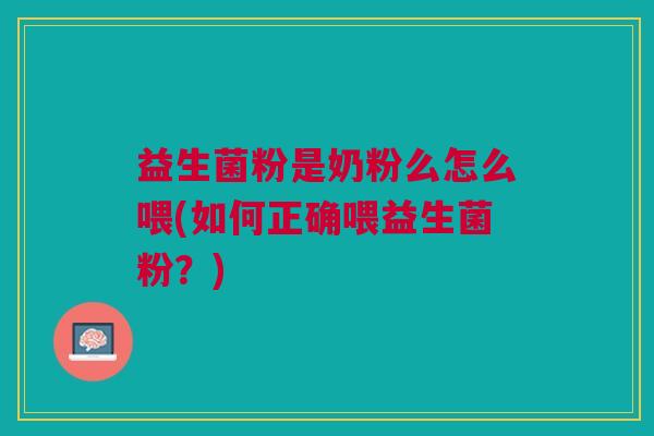 益生菌粉是奶粉么怎么喂(如何正确喂益生菌粉?)