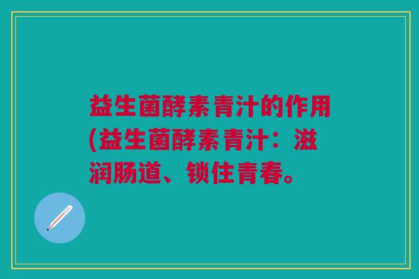 益生菌酵素青汁的作用(益生菌酵素青汁:滋润肠道、锁住青春。 益生菌酵素青汁的作用(益生菌酵素青汁:滋润肠道、锁住青春。