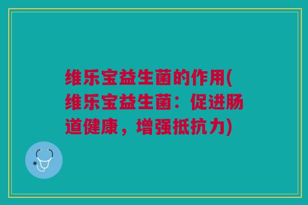 维乐宝益生菌的作用(维乐宝益生菌:促进肠道健康,增强) 维乐宝益生菌的作用(维乐宝益生菌:促进肠道健康,增强)