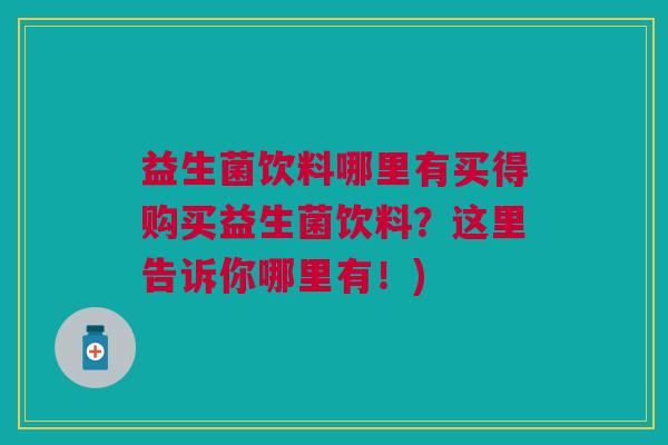 益生菌饮料哪里有买得购买益生菌饮料?这里告诉你哪里有!)