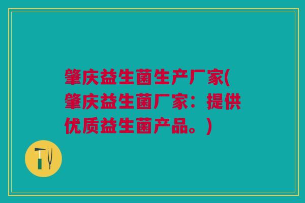 肇庆益生菌生产厂家(肇庆益生菌厂家:提供优质益生菌产品。)