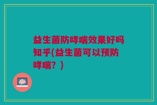 益生菌防哮喘效果好吗知乎(益生菌可以预防哮喘?)