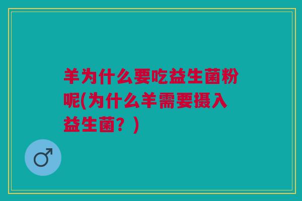 羊为什么要吃益生菌粉呢(为什么羊需要摄入益生菌?)