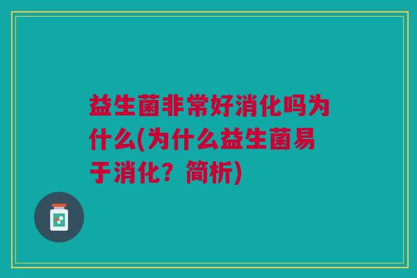 益生菌非常好消化吗为什么(为什么益生菌易于消化?简析) 益生菌非常好消化吗为什么(为什么益生菌易于消化?简析)
