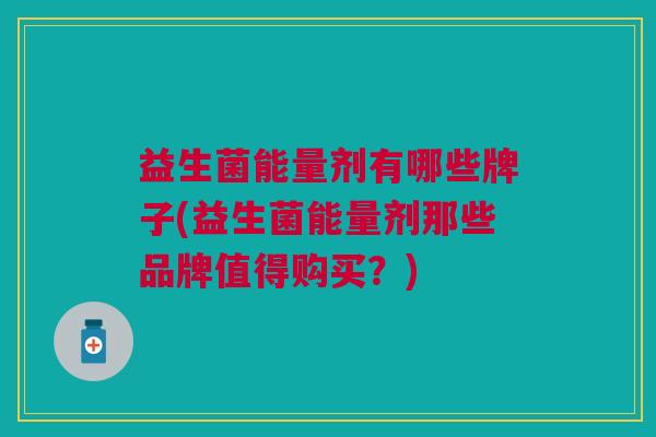 益生菌能量剂有哪些牌子(益生菌能量剂那些品牌值得购买?)