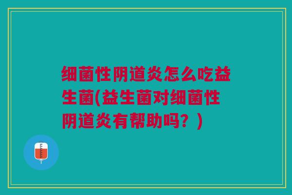 细菌性阴道炎怎么吃益生菌(益生菌对细菌性阴道炎有帮助吗?)