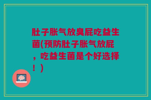 肚子胀气放臭屁吃益生菌(预防肚子胀气放屁,吃益生菌是个好选择!)