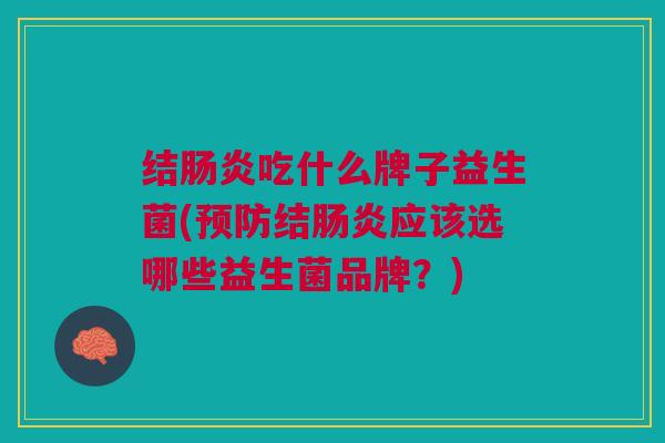 结吃什么牌子益生菌(结应该选哪些益生菌品牌?) 结吃什么牌子益生菌(结应该选哪些益生菌品牌?)