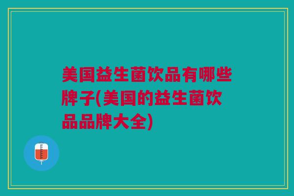 美国益生菌饮品有哪些牌子(美国的益生菌饮品品牌大全)