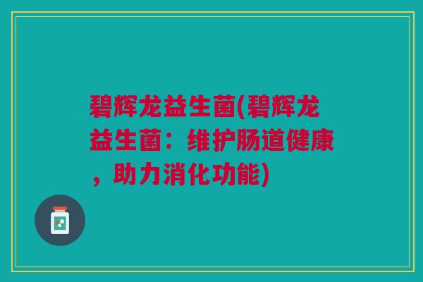 碧辉龙益生菌(碧辉龙益生菌：维护肠道健康，助力消化功能)