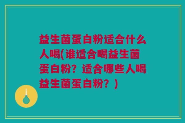 益生菌蛋白粉适合什么人喝(谁适合喝益生菌蛋白粉?适合哪些人喝益生菌蛋白粉?) 益生菌蛋白粉适合什么人喝(谁适合喝益生菌蛋白粉?适合哪些人喝益生菌蛋白粉?)