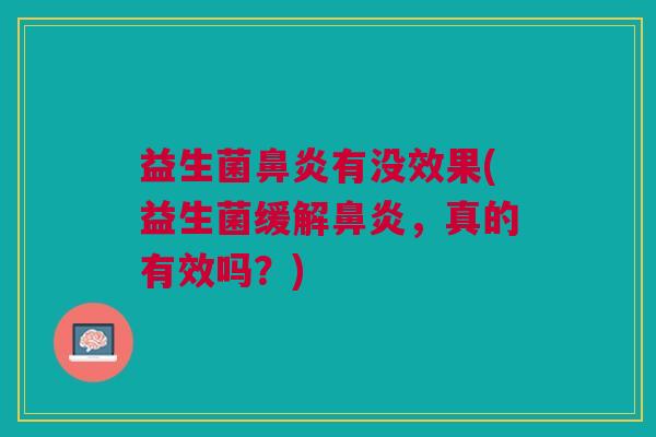 益生菌鼻炎有没效果(益生菌缓解鼻炎,真的有效吗?)