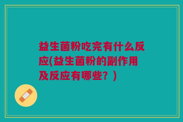 益生菌粉吃完有什么反应(益生菌粉的副作用及反应有哪些?) 益生菌粉吃完有什么反应(益生菌粉的副作用及反应有哪些?)