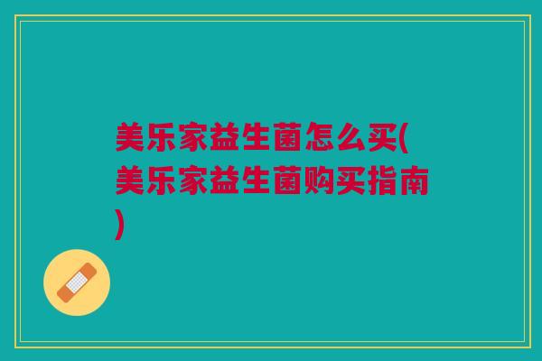 美乐家益生菌怎么买(美乐家益生菌购买指南)