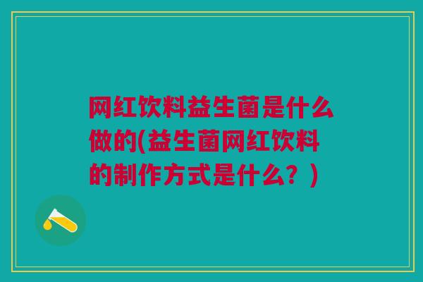 网红饮料益生菌是什么做的(益生菌网红饮料的制作方式是什么?) 网红饮料益生菌是什么做的(益生菌网红饮料的制作方式是什么?)