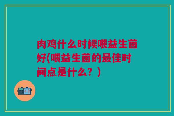 肉鸡什么时候喂益生菌好(喂益生菌的最佳时间点是什么?)