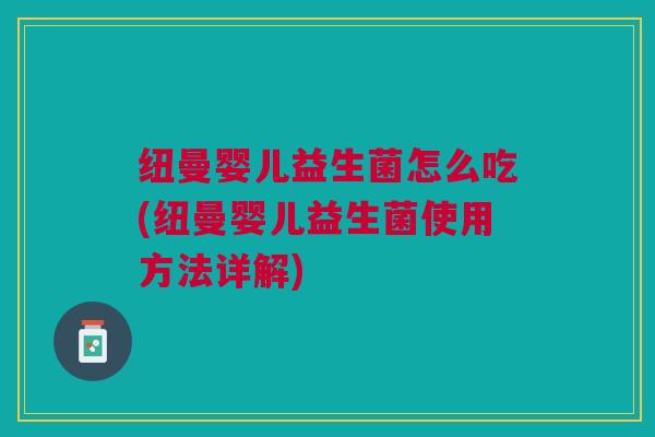 纽曼婴儿益生菌怎么吃(纽曼婴儿益生菌使用方法详解)