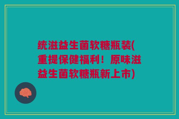 统滋益生菌软糖瓶装(重提保健福利!原味滋益生菌软糖瓶新上市) 统滋益生菌软糖瓶装(重提保健福利!原味滋益生菌软糖瓶新上市)