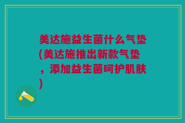 美达施益生菌什么气垫(美达施推出新款气垫,添加益生菌呵护肌肤)