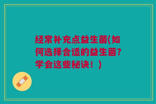 经常补充点益生菌(如何选择合适的益生菌?学会这些秘诀!)