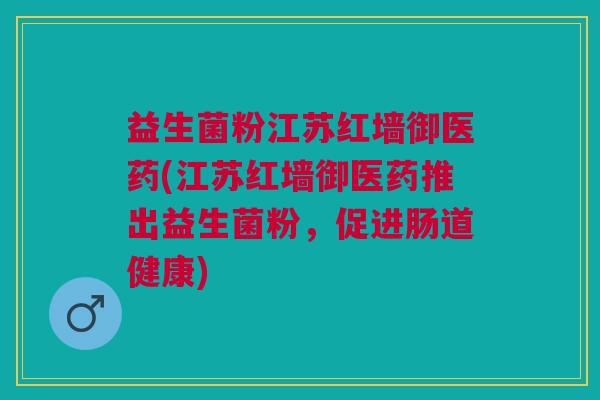 益生菌粉江苏红墙御医药(江苏红墙御医药推出益生菌粉,促进肠道健康) 益生菌粉江苏红墙御医药(江苏红墙御医药推出益生菌粉,促进肠道健康)