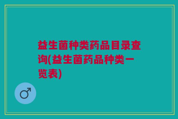 益生菌种类药品目录查询(益生菌药品种类一览表)
