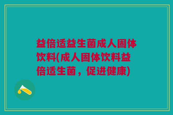 益倍适益生菌成人固体饮料(成人固体饮料益倍适生菌,促进健康)