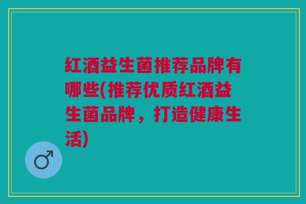 红酒益生菌推荐品牌有哪些(推荐优质红酒益生菌品牌,打造健康生活)