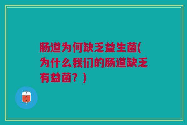 肠道为何缺乏益生菌(为什么我们的肠道缺乏有益菌?)