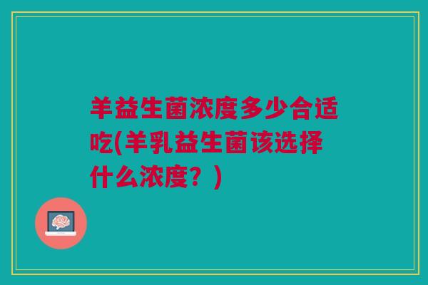 羊益生菌浓度多少合适吃(羊乳益生菌该选择什么浓度?)